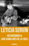 Leticia Servín -Recantando a Sor Juana Inés de la Cruz-
